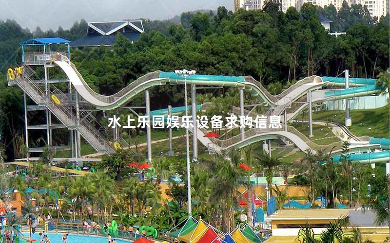 水上乐园娱乐设备求购信息