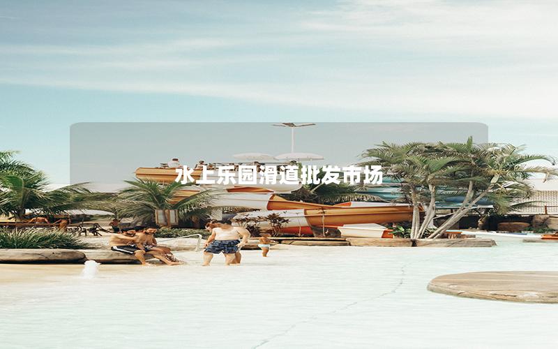 水上乐园滑道批发市场