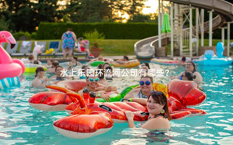 水上乐园环流河公司有哪些？