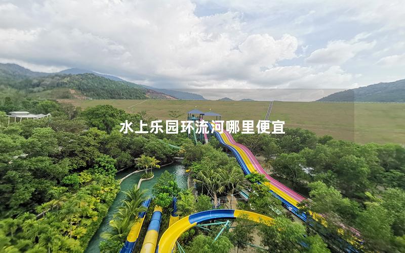 水上乐园环流河哪里便宜