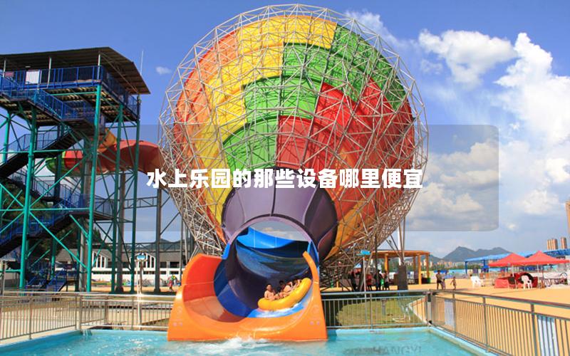 水上乐园的那些设备哪里便宜