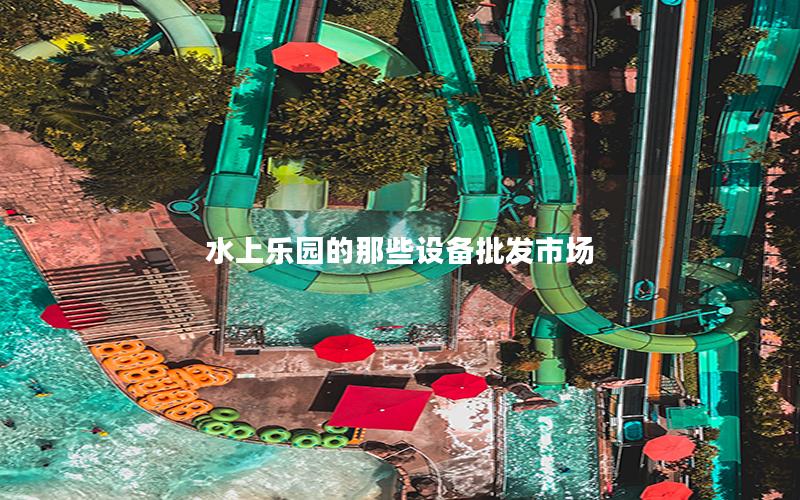 水上乐园的那些设备批发市场