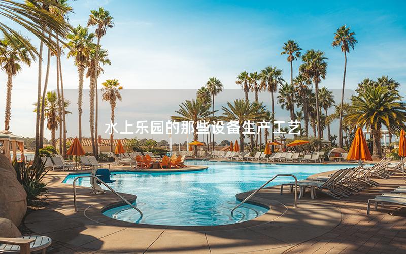 水上乐园的那些设备生产工艺
