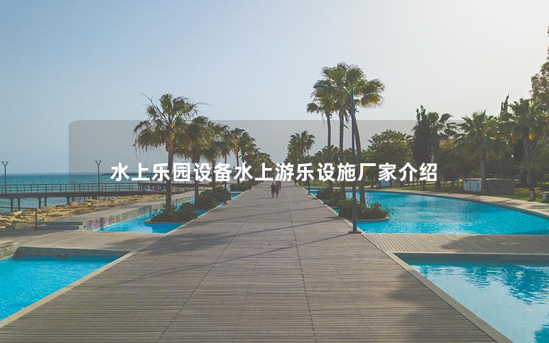 水上乐园设备水上游乐设施厂家介绍