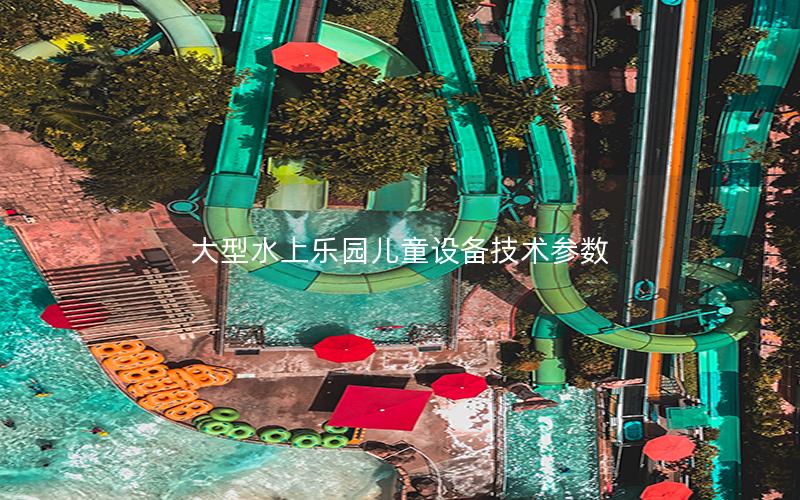 大型水上乐园儿童设备技术参数