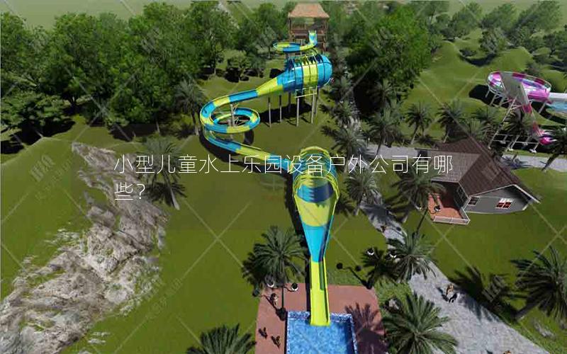 小型儿童水上乐园设备户外公司有哪些？