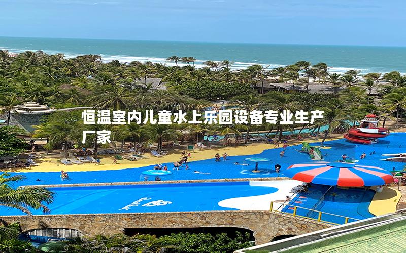 恒温室内儿童水上乐园设备专业生产厂家