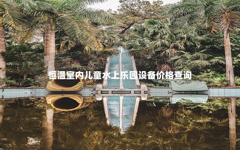 恒温室内儿童水上乐园设备价格查询