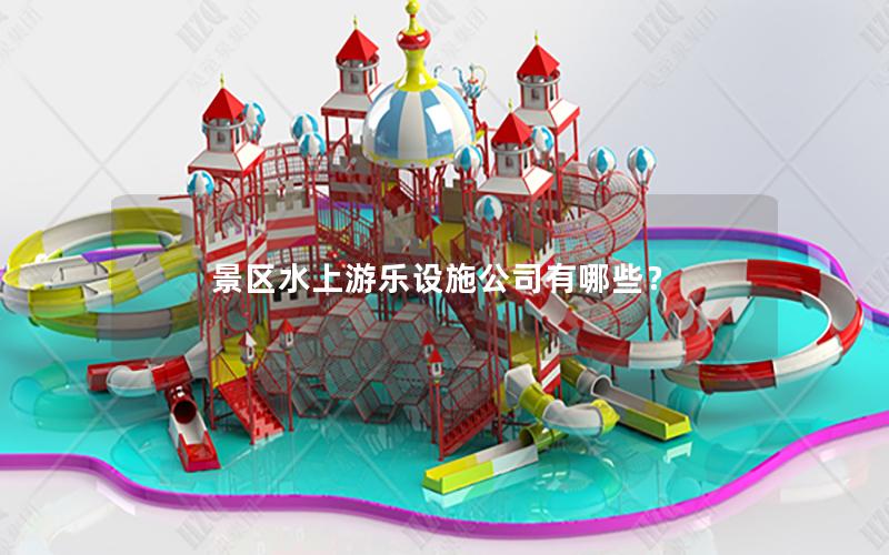 景区水上游乐设施公司有哪些？