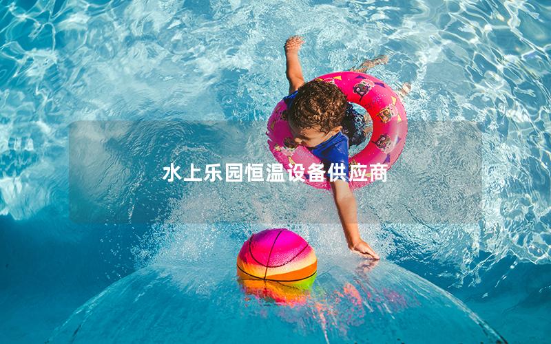 水上乐园恒温设备供应商