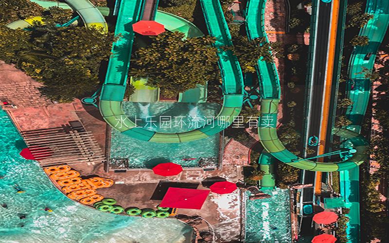 水上乐园环流河哪里有卖
